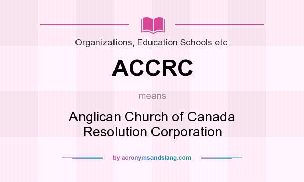 What does ACCRC mean? It stands for Anglican Church of Canada Resolution Corporation