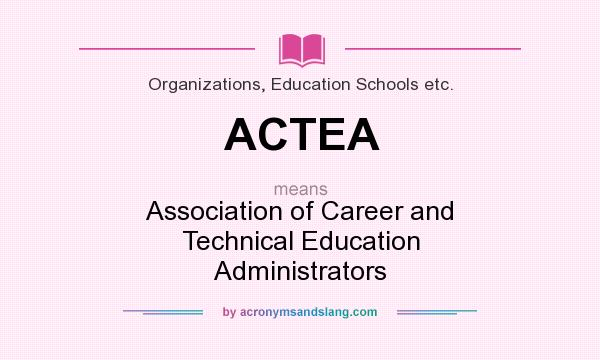 What does ACTEA mean? It stands for Association of Career and Technical Education Administrators