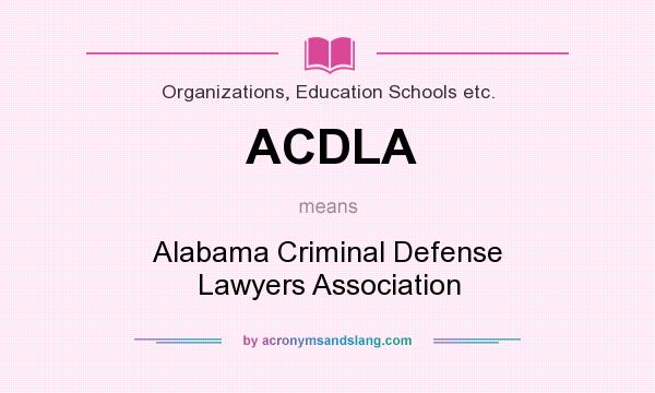 What does ACDLA mean? It stands for Alabama Criminal Defense Lawyers Association