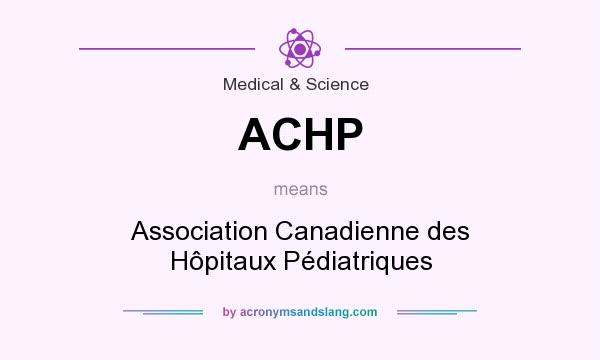 What does ACHP mean? It stands for Association Canadienne des Hôpitaux Pédiatriques