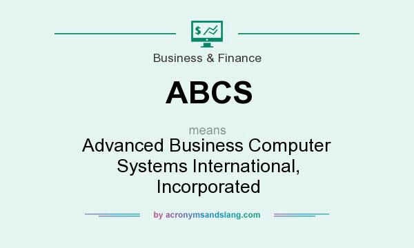 What does ABCS mean? It stands for Advanced Business Computer Systems International, Incorporated