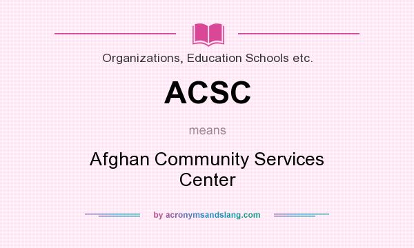 What does ACSC mean? It stands for Afghan Community Services Center