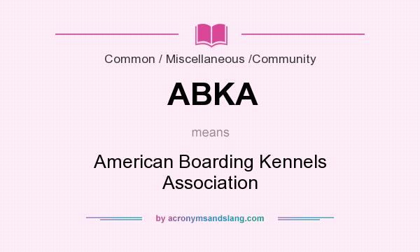 What does ABKA mean? It stands for American Boarding Kennels Association