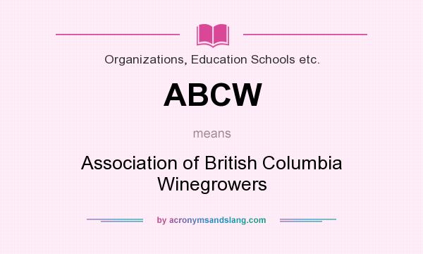 What does ABCW mean? It stands for Association of British Columbia Winegrowers