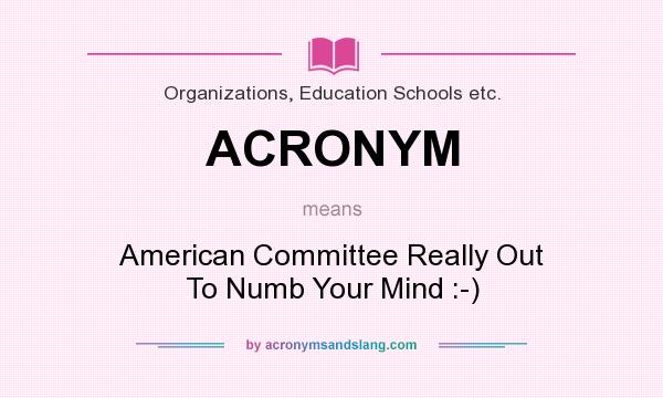 What does ACRONYM mean? It stands for American Committee Really Out To Numb Your Mind :-)
