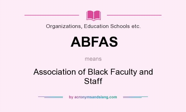 What does ABFAS mean? It stands for Association of Black Faculty and Staff