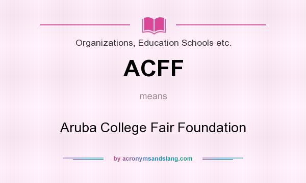 What does ACFF mean? It stands for Aruba College Fair Foundation