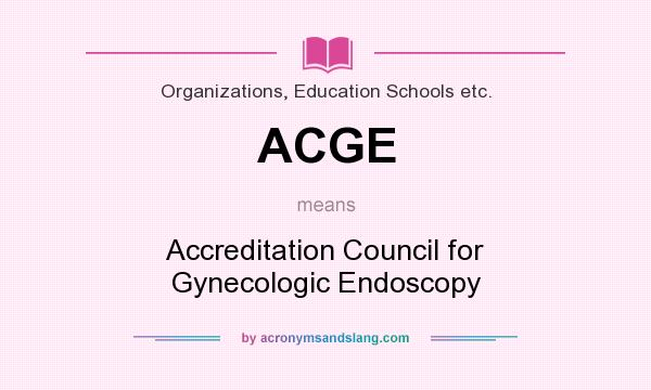 What does ACGE mean? It stands for Accreditation Council for Gynecologic Endoscopy