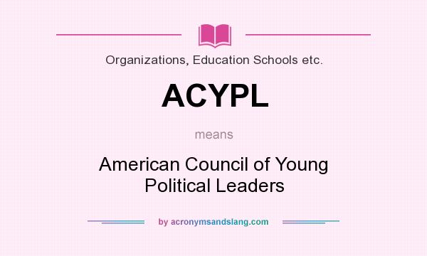 What does ACYPL mean? It stands for American Council of Young Political Leaders