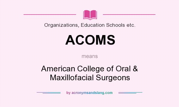 What does ACOMS mean? It stands for American College of Oral & Maxillofacial Surgeons
