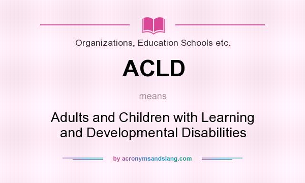 What does ACLD mean? It stands for Adults and Children with Learning and Developmental Disabilities