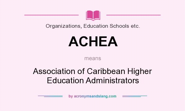 What does ACHEA mean? It stands for Association of Caribbean Higher Education Administrators