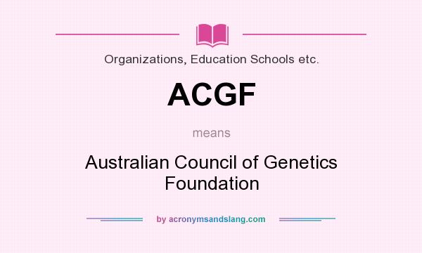 What does ACGF mean? It stands for Australian Council of Genetics Foundation