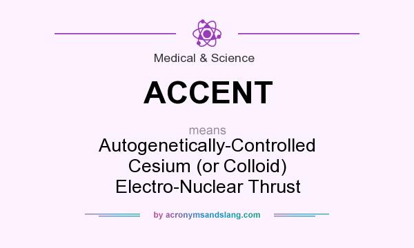 What does ACCENT mean? It stands for Autogenetically-Controlled Cesium (or Colloid) Electro-Nuclear Thrust