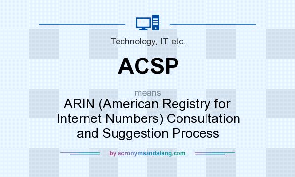 What does ACSP mean? It stands for ARIN (American Registry for Internet Numbers) Consultation and Suggestion Process