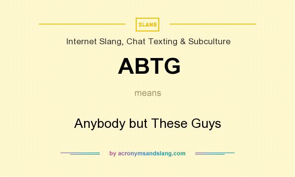 What does ABTG mean? It stands for Anybody but These Guys