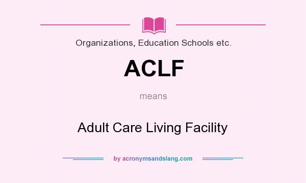 What does ACLF mean? It stands for Adult Care Living Facility