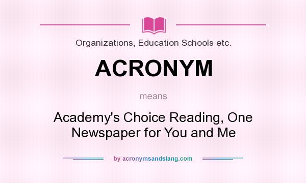 What does ACRONYM mean? It stands for Academy`s Choice Reading, One Newspaper for You and Me