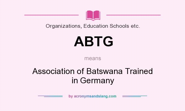 What does ABTG mean? It stands for Association of Batswana Trained in Germany