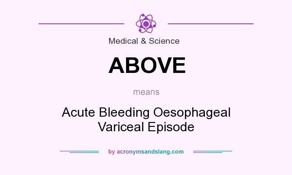 What does ABOVE mean? It stands for Acute Bleeding Oesophageal Variceal Episode