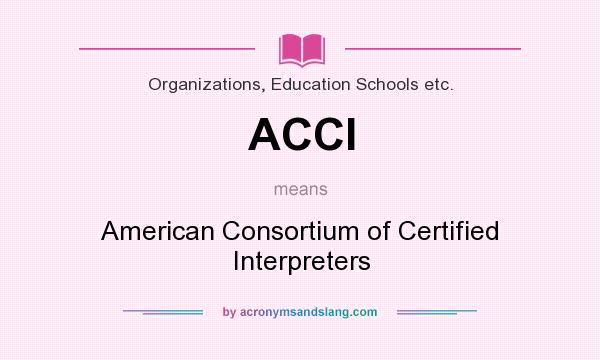 What does ACCI mean? It stands for American Consortium of Certified Interpreters