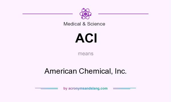 What does ACI mean? It stands for American Chemical, Inc.