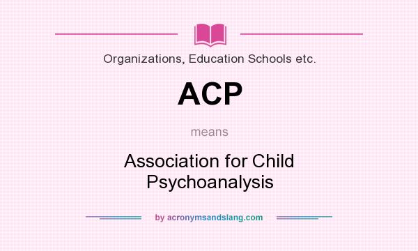 What does ACP mean? It stands for Association for Child Psychoanalysis