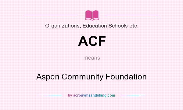 What does ACF mean? It stands for Aspen Community Foundation