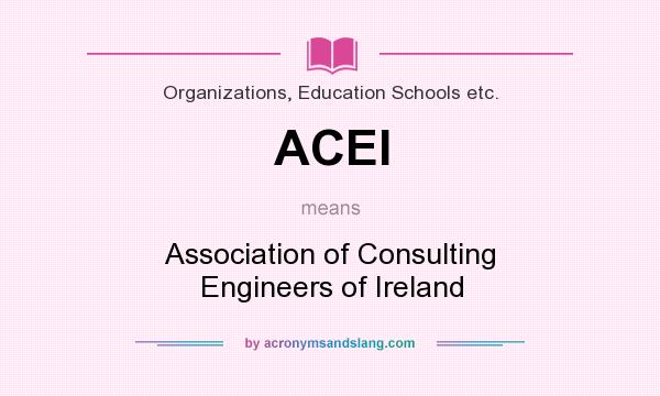 What does ACEI mean? It stands for Association of Consulting Engineers of Ireland