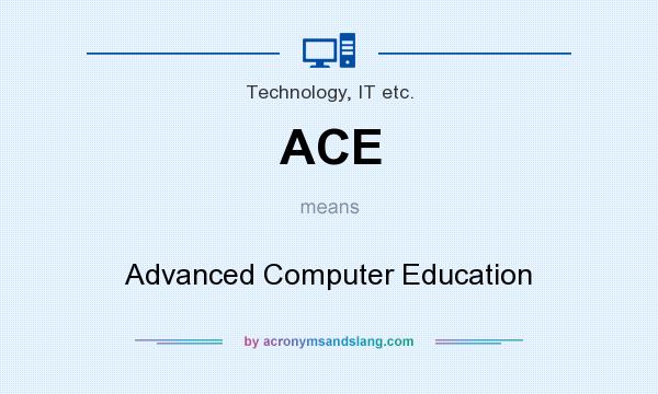 What does ACE mean? It stands for Advanced Computer Education
