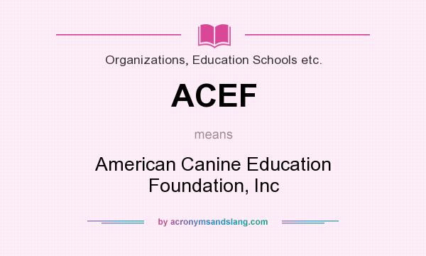 What does ACEF mean? It stands for American Canine Education Foundation, Inc