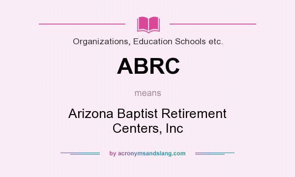 What does ABRC mean? It stands for Arizona Baptist Retirement Centers, Inc