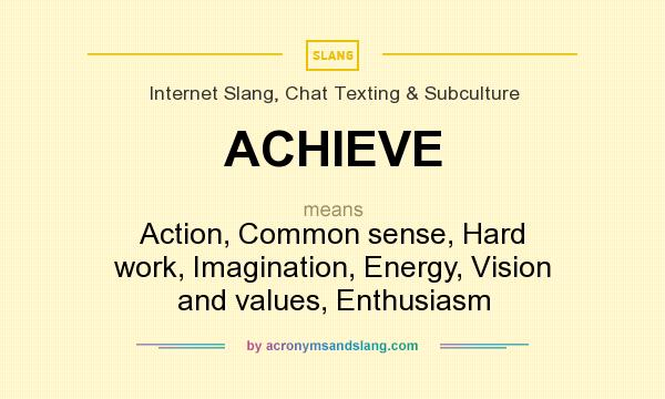What does ACHIEVE mean? It stands for Action, Common sense, Hard work, Imagination, Energy, Vision and values, Enthusiasm