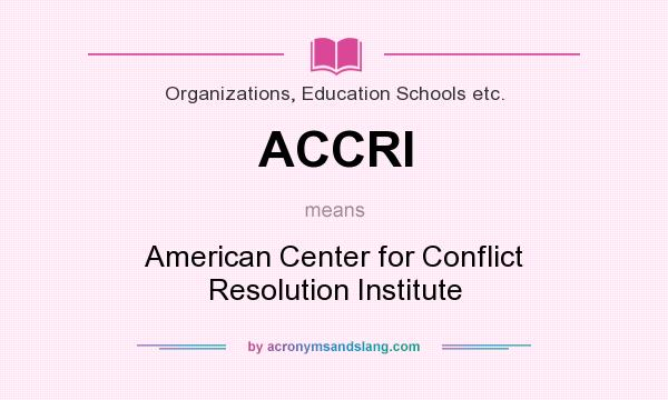 What does ACCRI mean? It stands for American Center for Conflict Resolution Institute