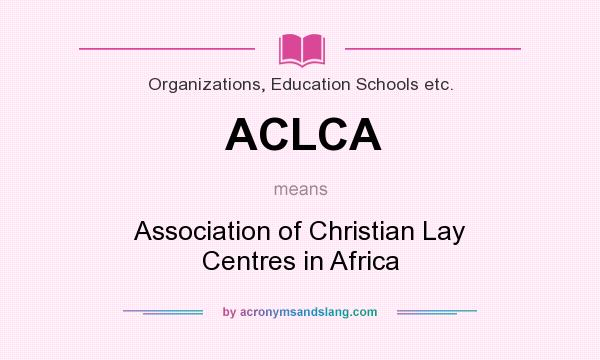 What does ACLCA mean? It stands for Association of Christian Lay Centres in Africa