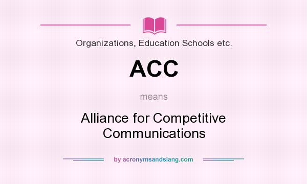 What does ACC mean? It stands for Alliance for Competitive Communications