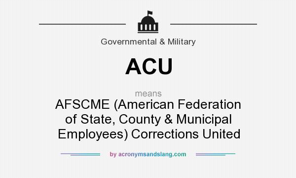 What does ACU mean? It stands for AFSCME (American Federation of State, County & Municipal Employees) Corrections United