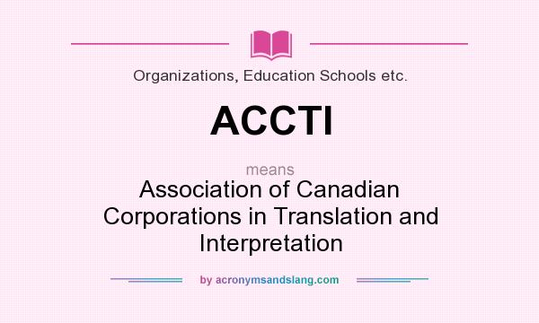 What does ACCTI mean? It stands for Association of Canadian Corporations in Translation and Interpretation