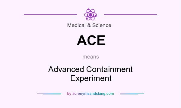 What does ACE mean? It stands for Advanced Containment Experiment