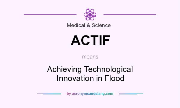 What does ACTIF mean? It stands for Achieving Technological Innovation in Flood