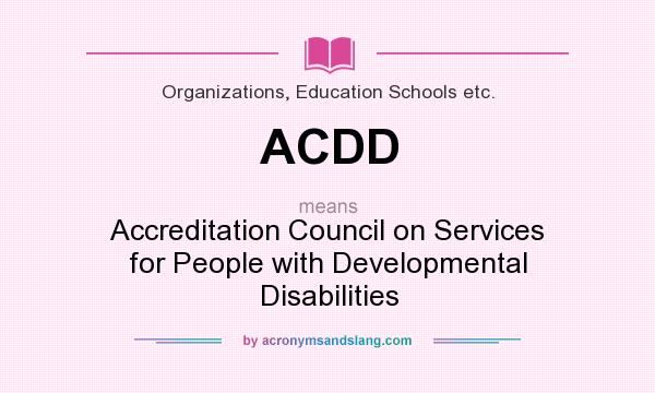 What does ACDD mean? It stands for Accreditation Council on Services for People with Developmental Disabilities