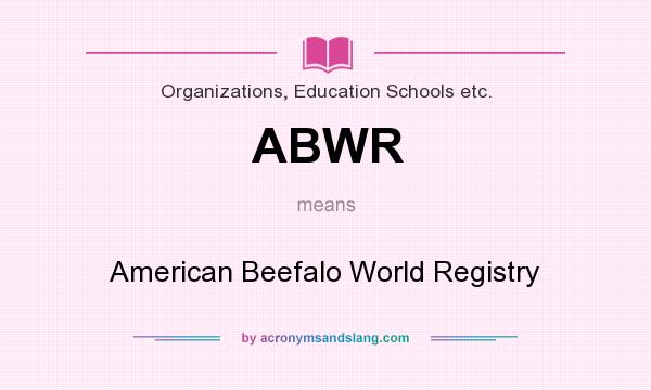 What does ABWR mean? It stands for American Beefalo World Registry