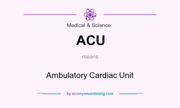 What does ACU mean? It stands for Ambulatory Cardiac Unit