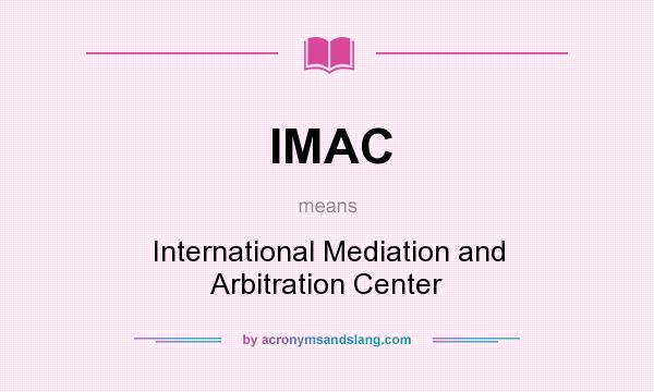 What does IMAC mean? It stands for International Mediation and Arbitration Center