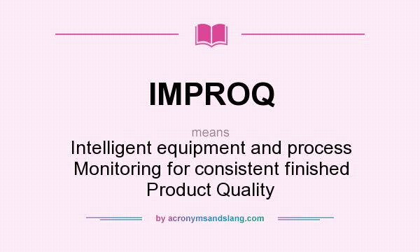 What does IMPROQ mean? It stands for Intelligent equipment and process Monitoring for consistent finished Product Quality