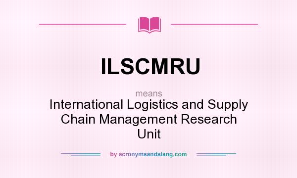 What does ILSCMRU mean? It stands for International Logistics and Supply Chain Management Research Unit