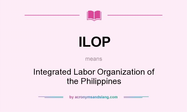 What does ILOP mean? It stands for Integrated Labor Organization of the Philippines