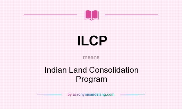 What does ILCP mean? It stands for Indian Land Consolidation Program