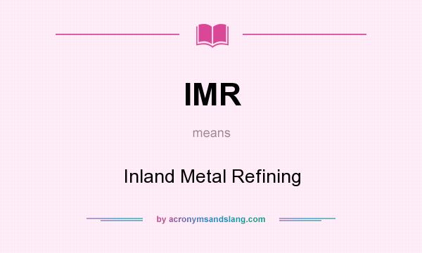 What does IMR mean? It stands for Inland Metal Refining