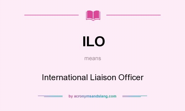 What does ILO mean? It stands for International Liaison Officer